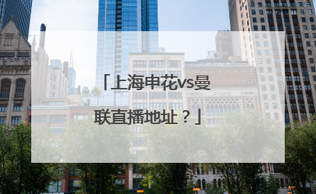 上海申花vs曼联直播地址？