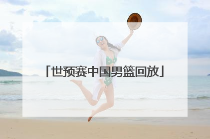「世预赛中国男篮回放」2021中国男篮世预赛回放