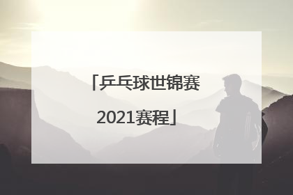 「乒乓球世锦赛2021赛程」乒乓球世锦赛2021赛程直播