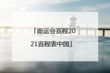 「奥运会赛程2021赛程表中国」奥运会赛程2021赛程表中国今日