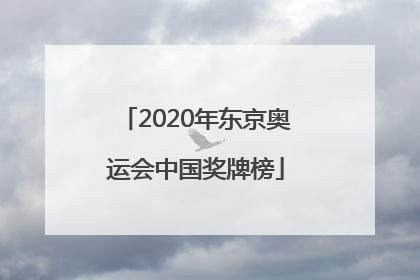 「2020年东京奥运会中国奖牌榜」2020年东京奥运会中国奖牌榜最新