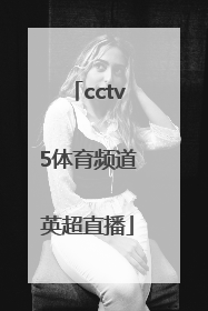 「cctv5体育频道英超直播」体育频道直播英超吗
